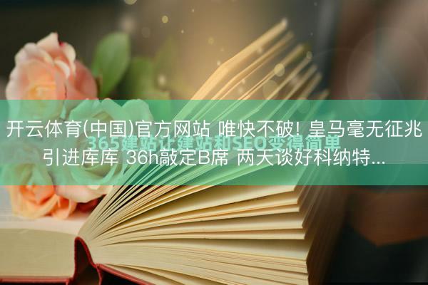 开云体育(中国)官方网站 唯快不破! 皇马毫无征兆引进库库 36h敲定B席 两天谈好科纳特...