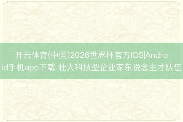 开云体育(中国)2026世界杯官方IOS|Android手机app下载 壮大科技型企业家东说念主才队伍