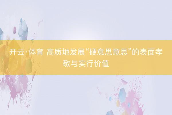 开云·体育 高质地发展“硬意思意思”的表面孝敬与实行价值