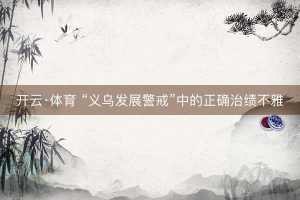 开云·体育 “义乌发展警戒”中的正确治绩不雅
