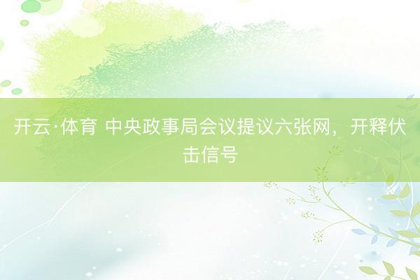 开云·体育 中央政事局会议提议六张网，开释伏击信号