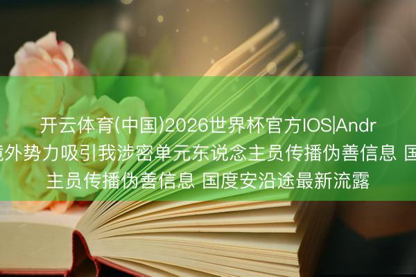 开云体育(中国)2026世界杯官方IOS|Android手机app下载 境外势力吸引我涉密单元东说念主员传播伪善信息 国度安沿途最新流露