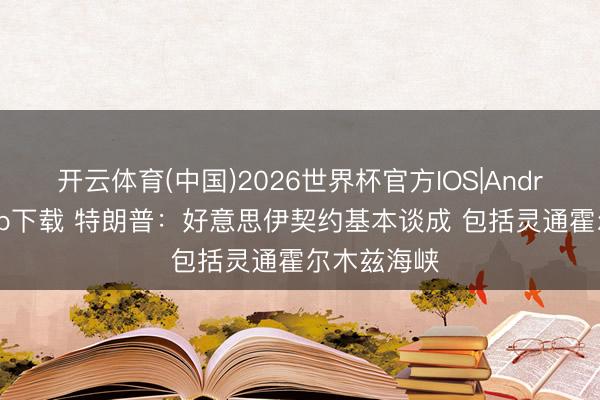开云体育(中国)2026世界杯官方IOS|Android手机app下载 特朗普：好意思伊契约基本谈成 包括灵通霍尔木兹海峡