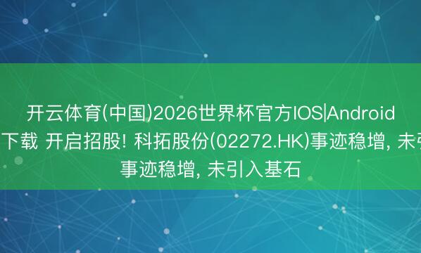 开云体育(中国)2026世界杯官方IOS|Android手机app下载 开启招股! 科拓股份(02272.HK)事迹稳增， 未引入基石
