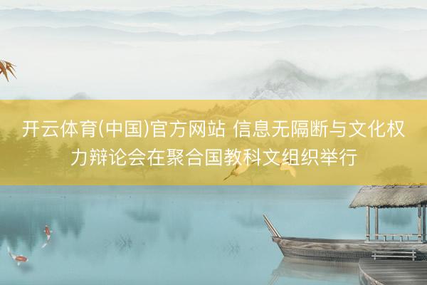 开云体育(中国)官方网站 信息无隔断与文化权力辩论会在聚合国教科文组织举行
